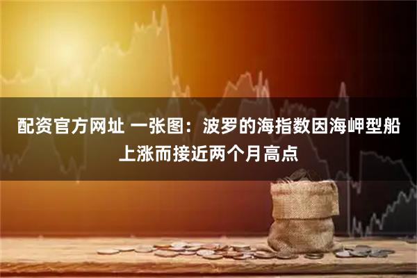 配资官方网址 一张图：波罗的海指数因海岬型船上涨而接近两个月高点