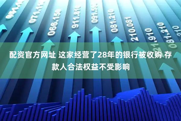 配资官方网址 这家经营了28年的银行被收购 存款人合法权益不受影响