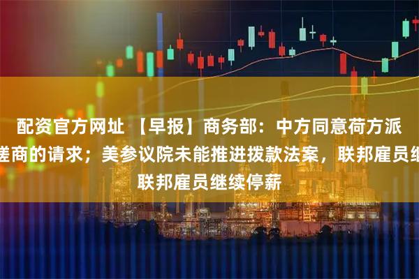 配资官方网址 【早报】商务部：中方同意荷方派员来华磋商的请求；美参议院未能推进拨款法案，联邦雇员继续停薪