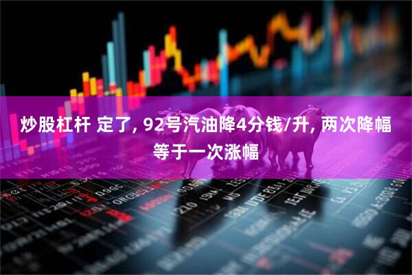 炒股杠杆 定了, 92号汽油降4分钱/升, 两次降幅等于一次涨幅