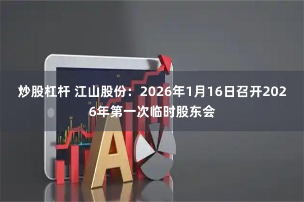 炒股杠杆 江山股份：2026年1月16日召开2026年第一次临时股东会
