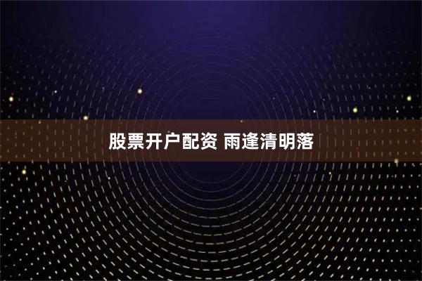 股票开户配资 雨逢清明落